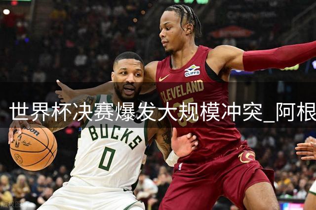 世界杯决赛爆发大规模冲突 阿根廷球员恐遭全球禁赛