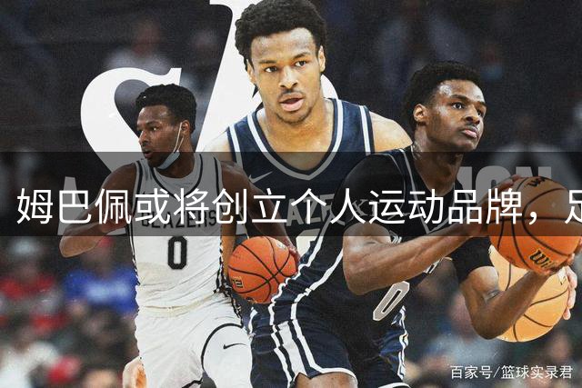 姆巴佩或将创立个人运动品牌，足球装备市场面临格局重塑
