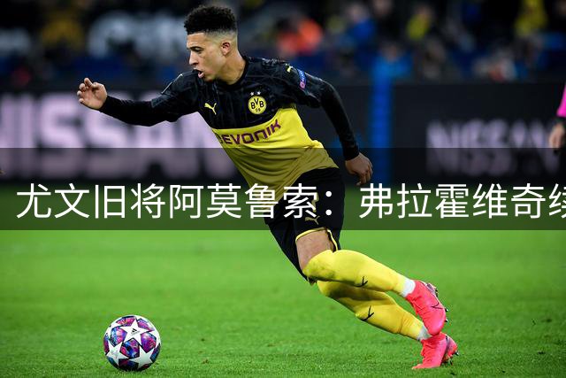 尤文旧将阿莫鲁索：弗拉霍维奇续约难有转机