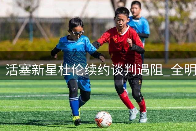 活塞新星杜伦续约谈判遇阻 全明星中锋或八月定去留