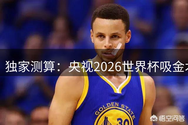 独家测算：央视2026世界杯吸金术揭秘，净利润或突破50亿大关
