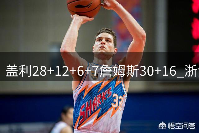 盖利28+12+6+7詹姆斯30+16 浙江送天津13连败
