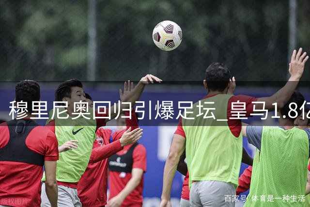 穆里尼奥回归引爆足坛 皇马1.8亿豪购剑指欧冠王座
